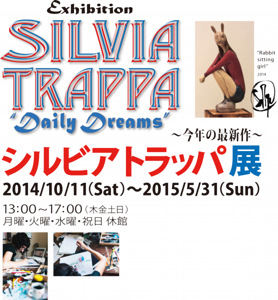 シルビア トラッパ展/デイリードリームス Silvia Trappa/Daily Dreams 会期:2014年10月11日(土)ー2015年5月31日(日) 会場:アトリエムラ ギャラリー〈東京〉 開館時間:13:00〜17:00 休館日:月・火・水・祝